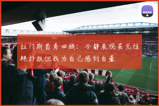 拉门斯首秀回顾：冷静表现虽无惊艳扑救但我为自己感到自豪