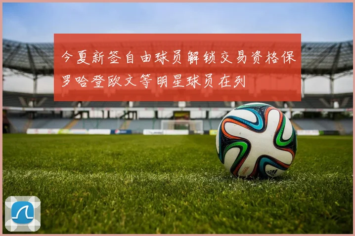 今夏新签自由球员解锁交易资格保罗哈登欧文等明星球员在列