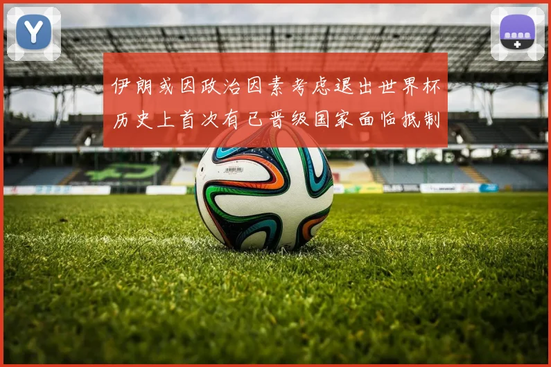 伊朗或因政治因素考虑退出世界杯历史上首次有已晋级国家面临抵制风险