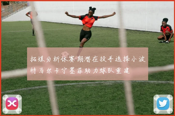 拓媒分析休赛期潜在投手选择小波特马尔卡宁墨菲助力球队重建