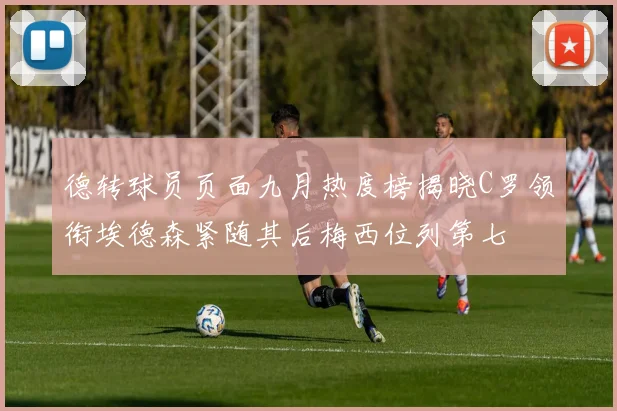 德转球员页面九月热度榜揭晓C罗领衔埃德森紧随其后梅西位列第七
