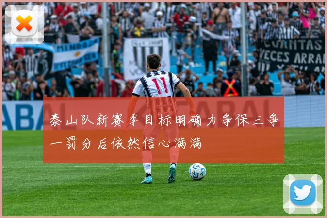 泰山队新赛季目标明确力争保三争一罚分后依然信心满满