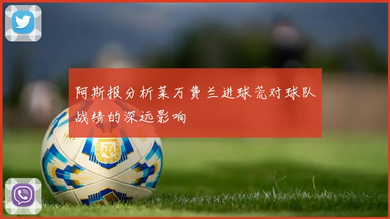 阿斯报分析莱万费兰进球荒对球队战绩的深远影响