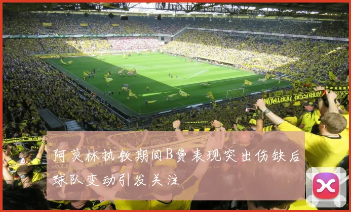 阿莫林执教期间B费表现突出伤缺后球队变动引发关注