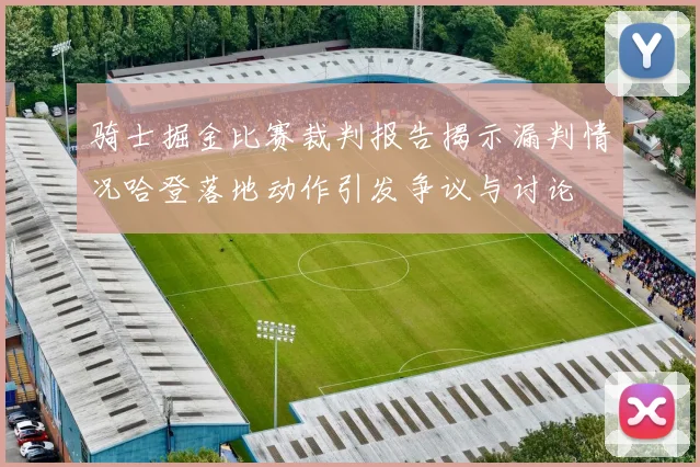 骑士掘金比赛裁判报告揭示漏判情况哈登落地动作引发争议与讨论