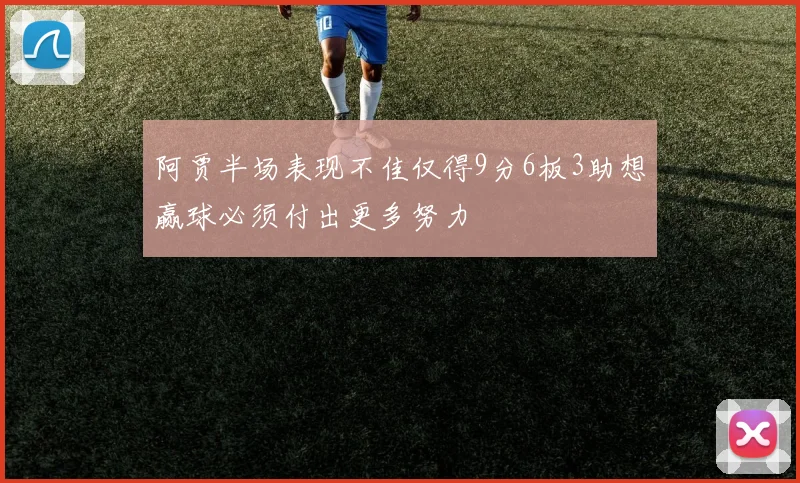 阿贾半场表现不佳仅得9分6板3助想赢球必须付出更多努力