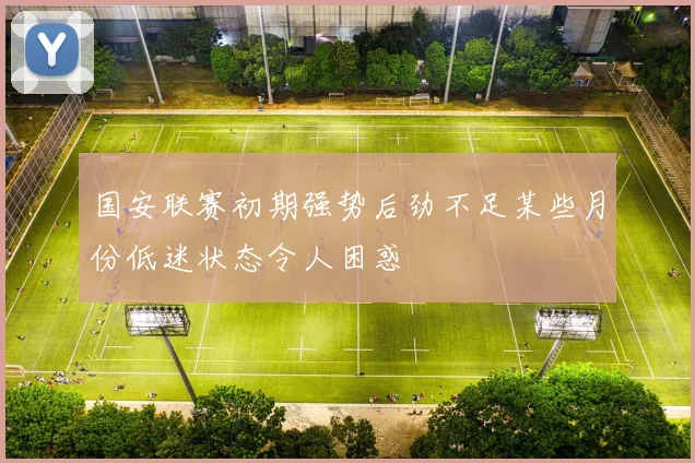 国安联赛初期强势后劲不足某些月份低迷状态令人困惑