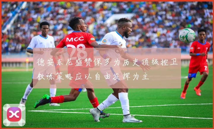 德安东尼盛赞保罗为历史顶级控卫教练策略应以自由发挥为主