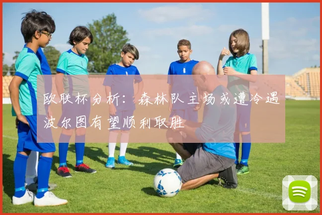 欧联杯分析：森林队主场或遭冷遇波尔图有望顺利取胜