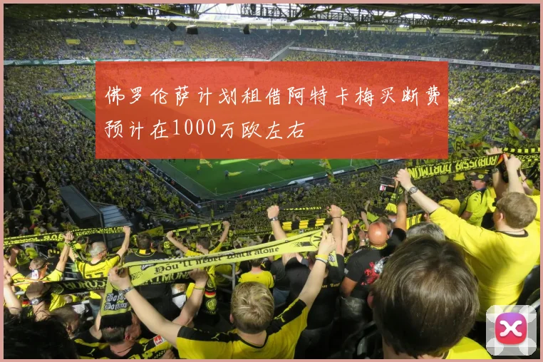 佛罗伦萨计划租借阿特卡梅买断费预计在1000万欧左右