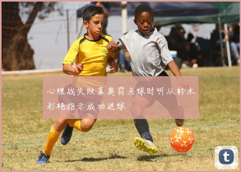 心理战失败莱奥罚点球时听从铃木彩艳指示成功进球