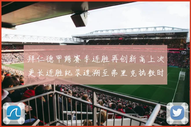 拜仁德甲跨赛季连胜再创新高上次更长连胜纪录追溯至弗里克执教时期