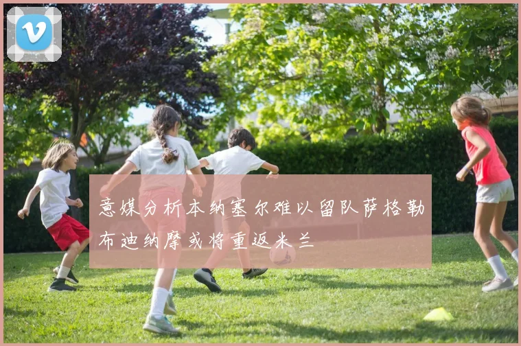 意媒分析本纳塞尔难以留队萨格勒布迪纳摩或将重返米兰